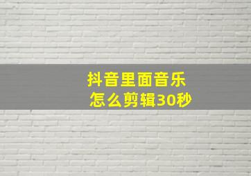 抖音里面音乐怎么剪辑30秒