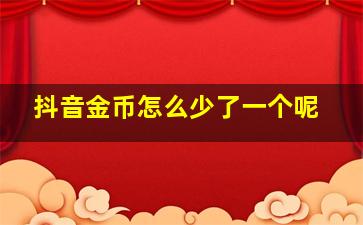 抖音金币怎么少了一个呢