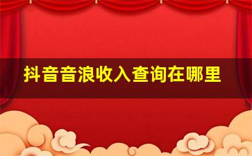 抖音音浪收入查询在哪里