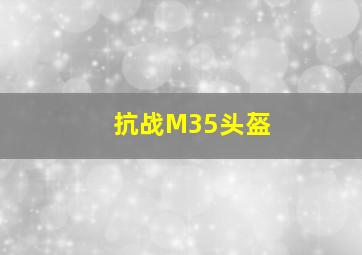 抗战M35头盔