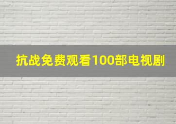 抗战免费观看100部电视剧