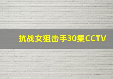 抗战女狙击手30集CCTV