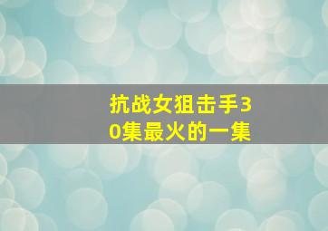 抗战女狙击手30集最火的一集