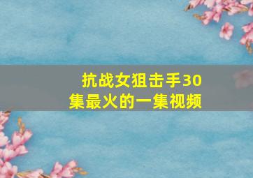 抗战女狙击手30集最火的一集视频