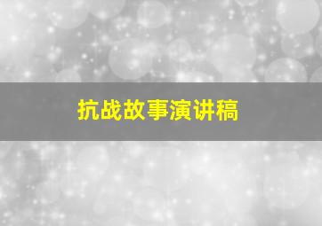 抗战故事演讲稿