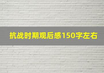 抗战时期观后感150字左右