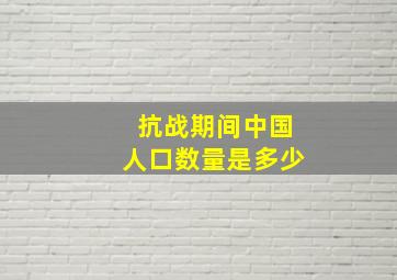 抗战期间中国人口数量是多少