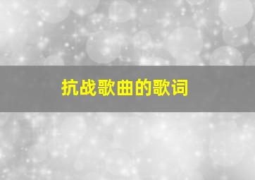 抗战歌曲的歌词