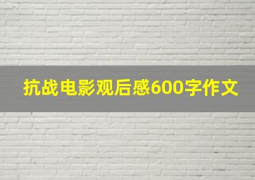 抗战电影观后感600字作文