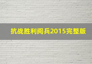 抗战胜利阅兵2015完整版