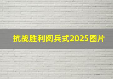 抗战胜利阅兵式2025图片