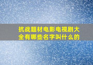 抗战题材电影电视剧大全有哪些名字叫什么的