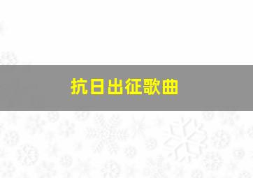 抗日出征歌曲