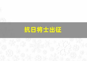 抗日将士出征