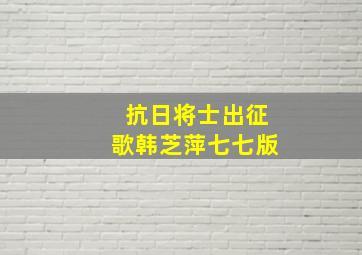 抗日将士出征歌韩芝萍七七版