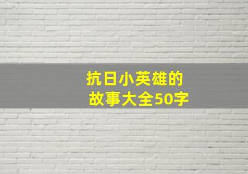 抗日小英雄的故事大全50字