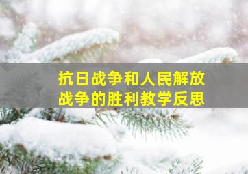 抗日战争和人民解放战争的胜利教学反思