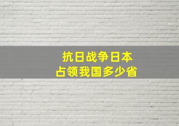 抗日战争日本占领我国多少省