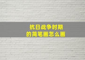 抗日战争时期的简笔画怎么画