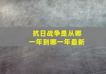 抗日战争是从哪一年到哪一年最新