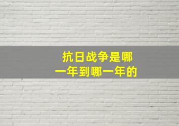 抗日战争是哪一年到哪一年的