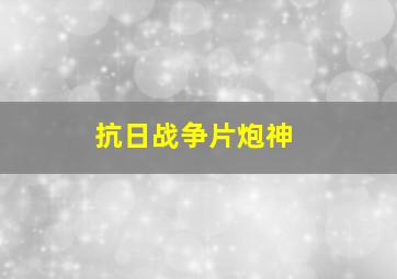 抗日战争片炮神