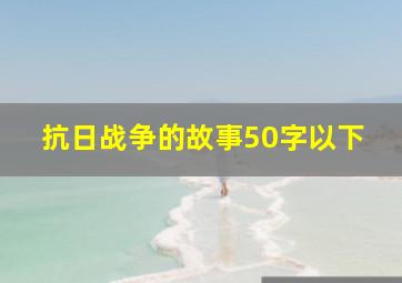 抗日战争的故事50字以下