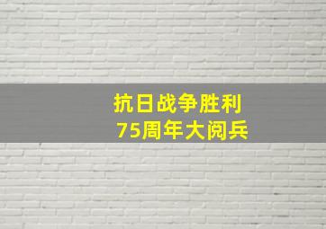 抗日战争胜利75周年大阅兵