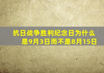 抗日战争胜利纪念日为什么是9月3日而不是8月15日