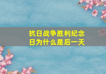 抗日战争胜利纪念日为什么是后一天