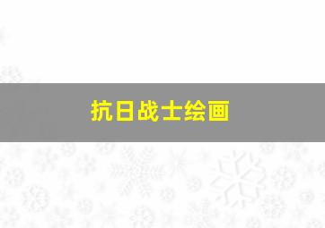 抗日战士绘画