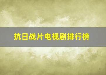 抗日战片电视剧排行榜