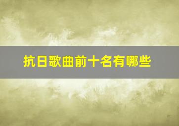 抗日歌曲前十名有哪些