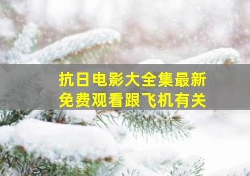 抗日电影大全集最新免费观看跟飞机有关