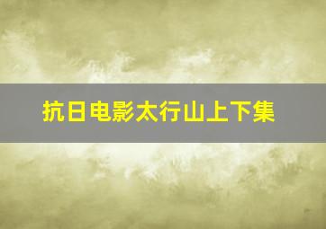 抗日电影太行山上下集