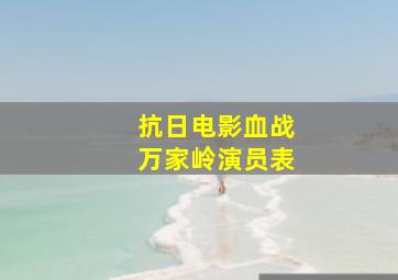 抗日电影血战万家岭演员表