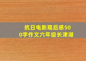 抗日电影观后感500字作文六年级长津湖