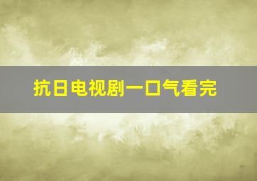 抗日电视剧一口气看完