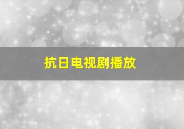 抗日电视剧播放