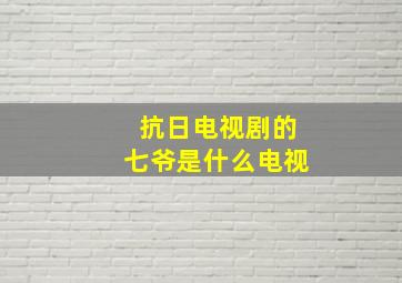 抗日电视剧的七爷是什么电视