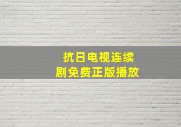 抗日电视连续剧免费正版播放