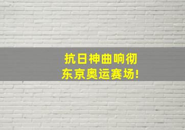 抗日神曲响彻东京奥运赛场!