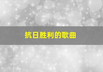 抗日胜利的歌曲