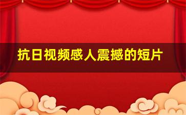 抗日视频感人震撼的短片