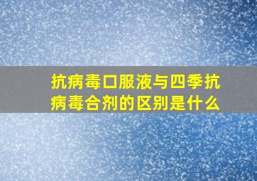 抗病毒口服液与四季抗病毒合剂的区别是什么