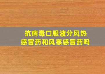 抗病毒口服液分风热感冒药和风寒感冒药吗