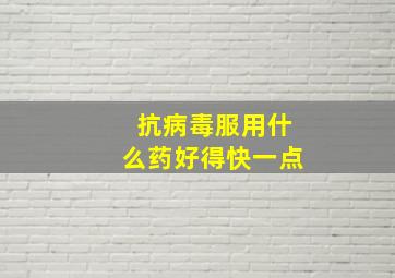 抗病毒服用什么药好得快一点