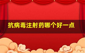 抗病毒注射药哪个好一点