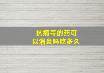 抗病毒的药可以消炎吗吃多久