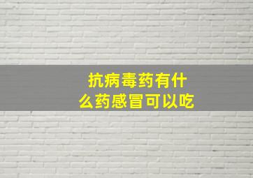 抗病毒药有什么药感冒可以吃